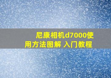 尼康相机d7000使用方法图解 入门教程